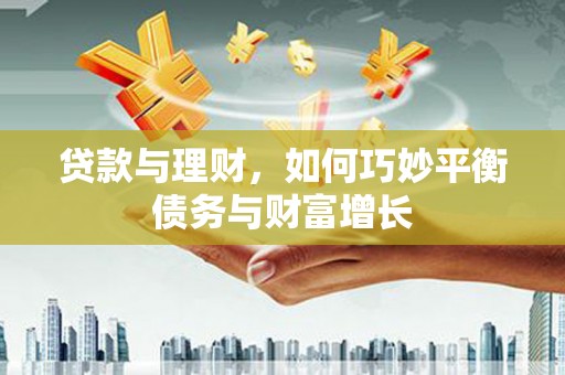 精河贷款与理财，如何巧妙平衡债务与财富增长
