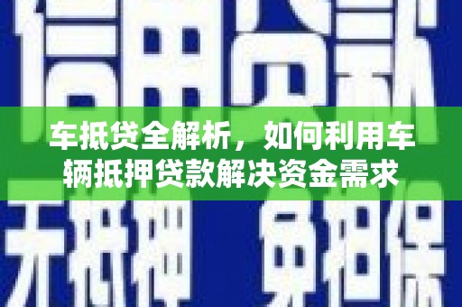 精河车抵贷全解析，如何利用车辆抵押贷款解决资金需求