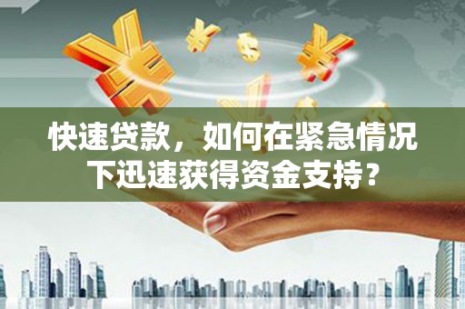 精河快速贷款，如何在紧急情况下迅速获得资金支持？