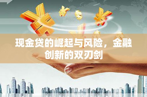 精河现金贷的崛起与风险，金融创新的双刃剑