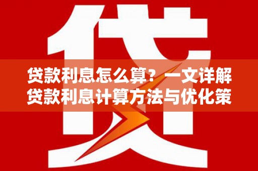 精河贷款利息怎么算？一文详解贷款利息计算方法与优化策略