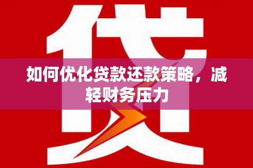 精河如何优化贷款还款策略，减轻财务压力