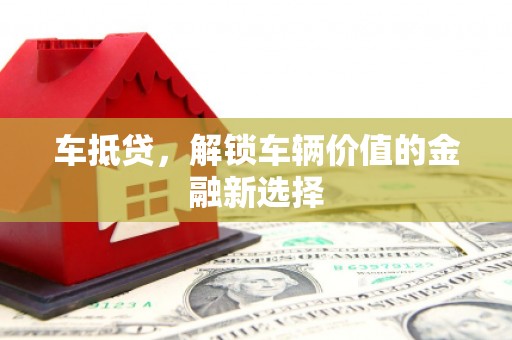 精河车抵贷，解锁车辆价值的金融新选择