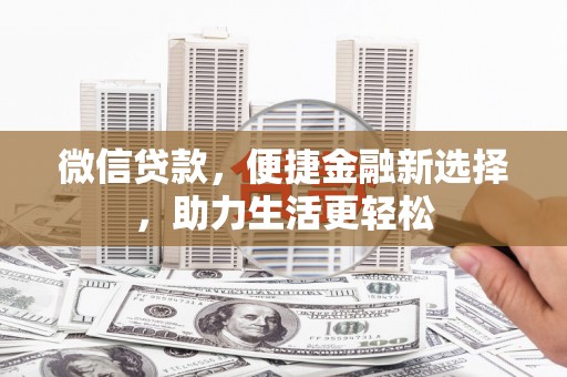 精河微信贷款，便捷金融新选择，助力生活更轻松