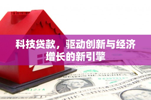 精河科技贷款，驱动创新与经济增长的新引擎