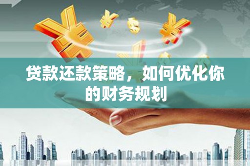 精河贷款还款策略，如何优化你的财务规划