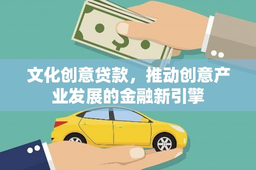 精河文化创意贷款，推动创意产业发展的金融新引擎