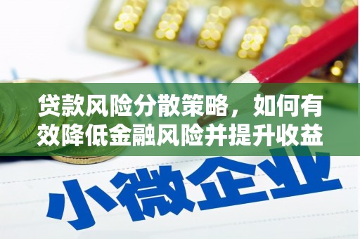 精河贷款风险分散策略，如何有效降低金融风险并提升收益