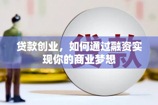 精河贷款创业，如何通过融资实现你的商业梦想