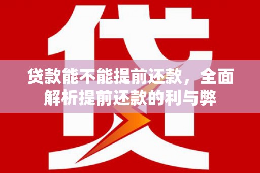精河贷款能不能提前还款，全面解析提前还款的利与弊