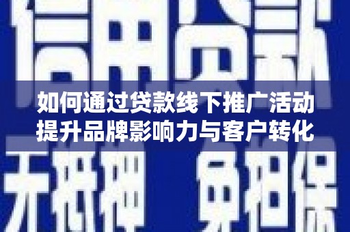 精河如何通过贷款线下推广活动提升品牌影响力与客户转化率