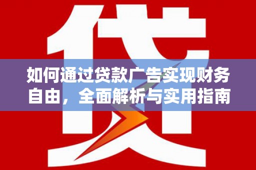 精河如何通过贷款广告实现财务自由，全面解析与实用指南