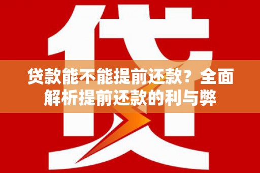 精河贷款能不能提前还款？全面解析提前还款的利与弊