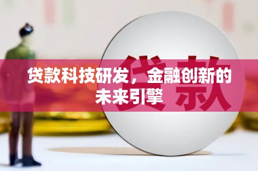 精河贷款科技研发，金融创新的未来引擎