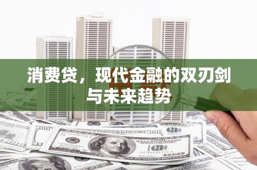 精河消费贷，现代金融的双刃剑与未来趋势