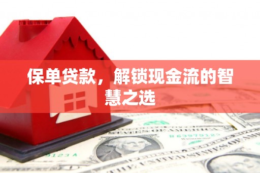 精河保单贷款，解锁现金流的智慧之选