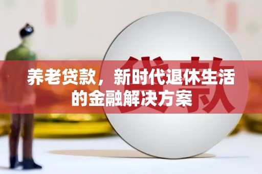 精河养老贷款，新时代退休生活的金融解决方案
