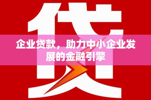 精河企业贷款，助力中小企业发展的金融引擎