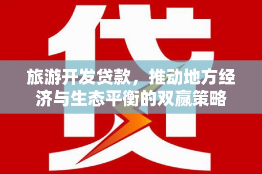 精河旅游开发贷款，推动地方经济与生态平衡的双赢策略