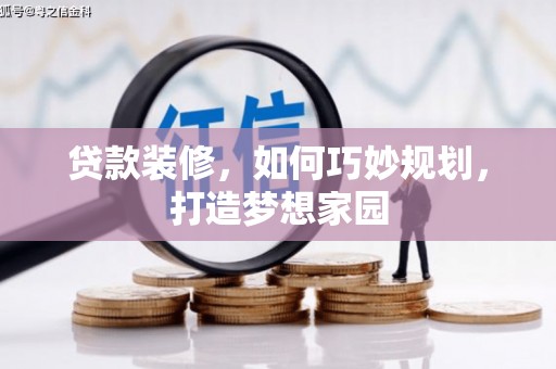 精河贷款装修，如何巧妙规划，打造梦想家园