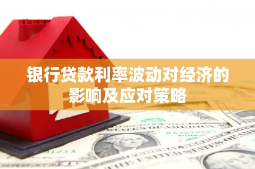 精河银行贷款利率波动对经济的影响及应对策略