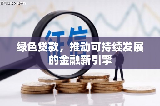 精河绿色贷款，推动可持续发展的金融新引擎