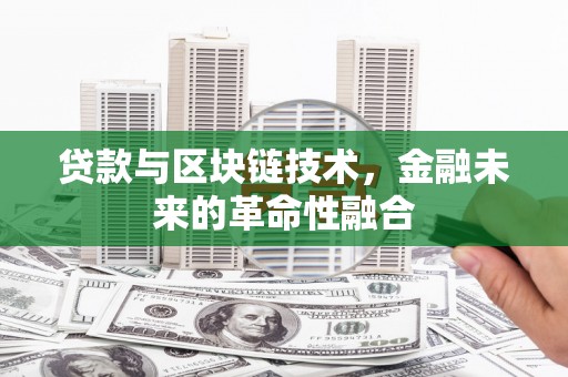 精河贷款与区块链技术，金融未来的革命性融合