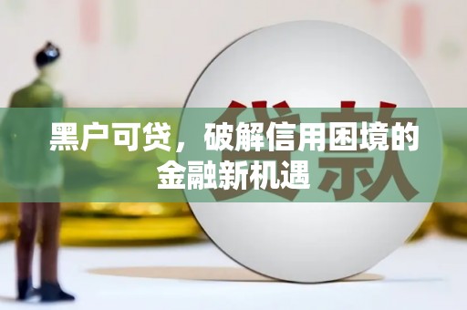 精河黑户可贷，破解信用困境的金融新机遇