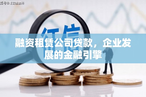 精河融资租赁公司贷款，企业发展的金融引擎