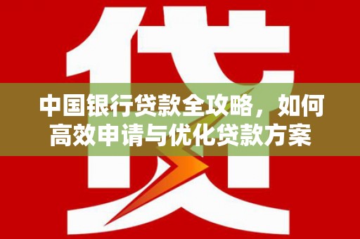 精河中国银行贷款全攻略，如何高效申请与优化贷款方案