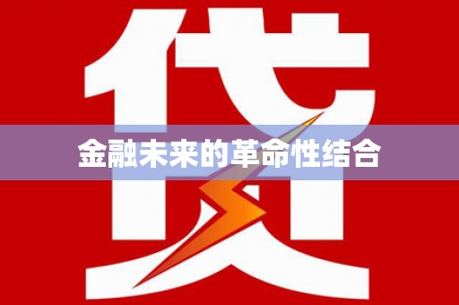 精河金融未来的革命性结合