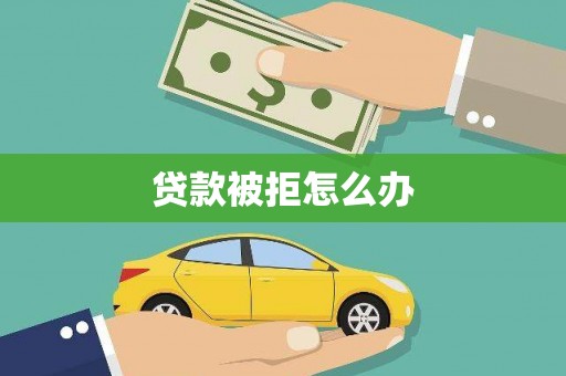 精河贷款被拒怎么办